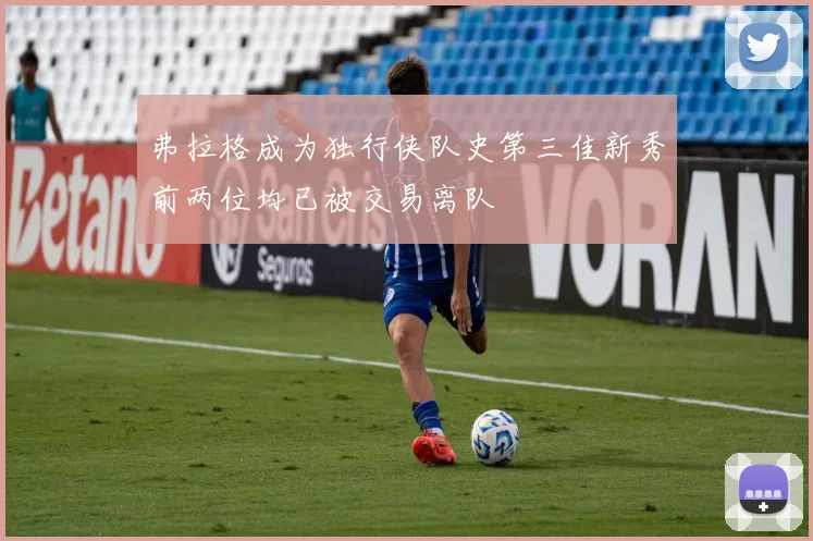弗拉格成为独行侠队史第三佳新秀前两位均已被交易离队
