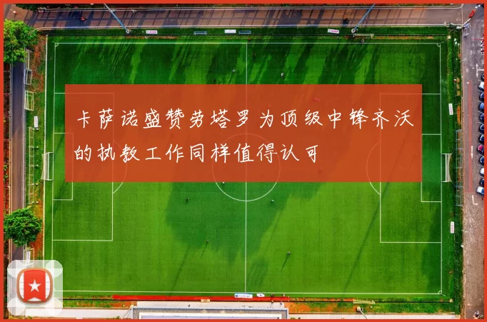 卡萨诺盛赞劳塔罗为顶级中锋齐沃的执教工作同样值得认可