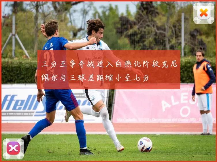 三分王争夺战进入白热化阶段克尼佩尔与三球差距缩小至七分