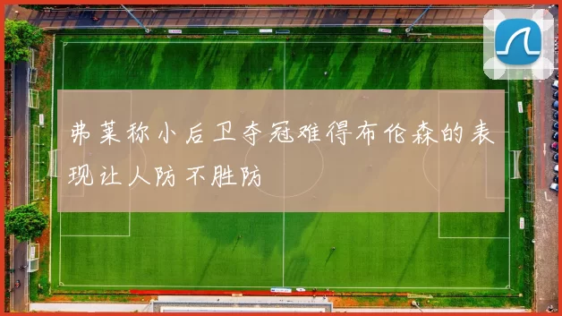 弗莱称小后卫夺冠难得布伦森的表现让人防不胜防