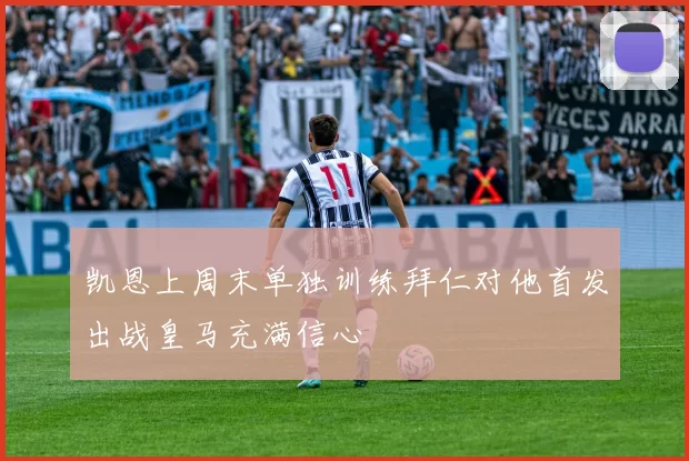 凯恩上周末单独训练拜仁对他首发出战皇马充满信心